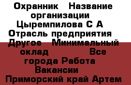 Охранник › Название организации ­ Цыремпилова С.А › Отрасль предприятия ­ Другое › Минимальный оклад ­ 12 000 - Все города Работа » Вакансии   . Приморский край,Артем г.